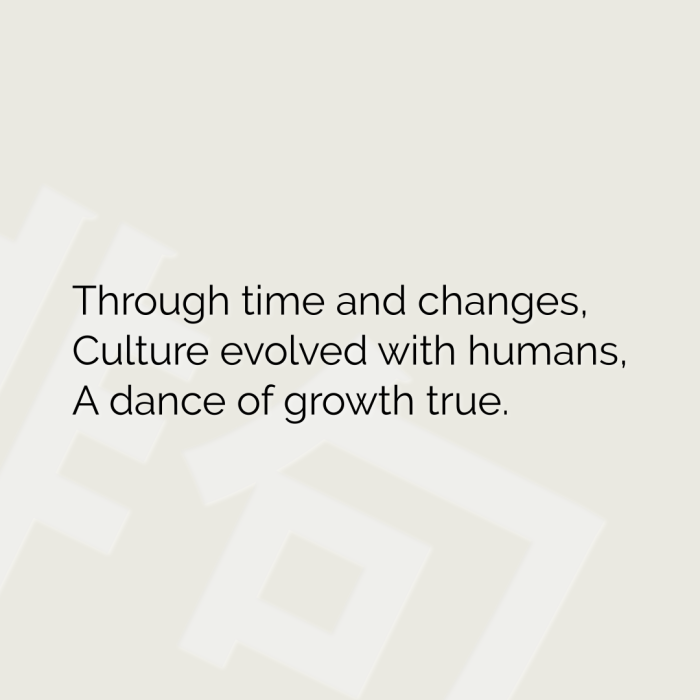 Through time and changes, Culture evolved with humans, A dance of growth true.