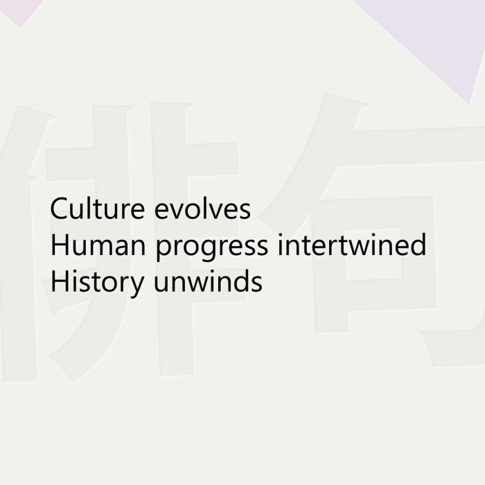 Culture evolves Human progress intertwined History unwinds