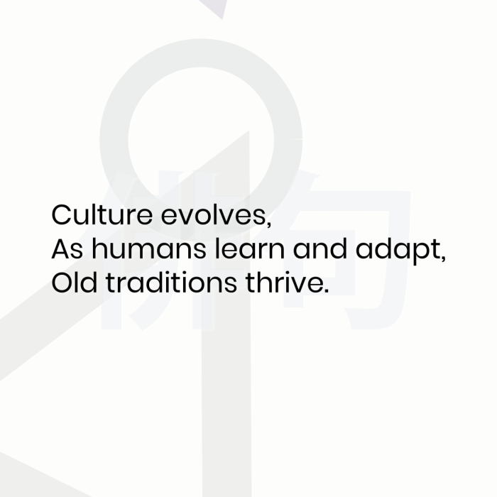 Culture evolves, As humans learn and adapt, Old traditions thrive.