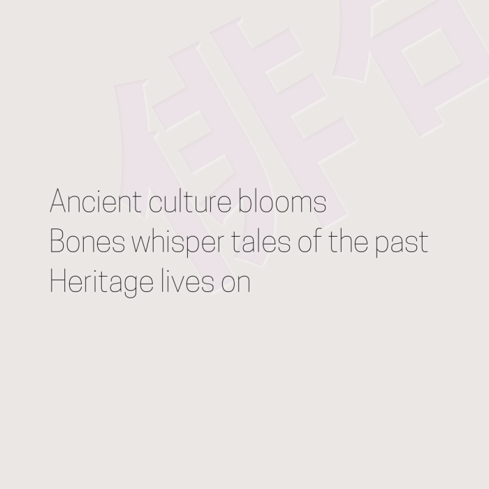 Ancient culture blooms Bones whisper tales of the past Heritage lives on