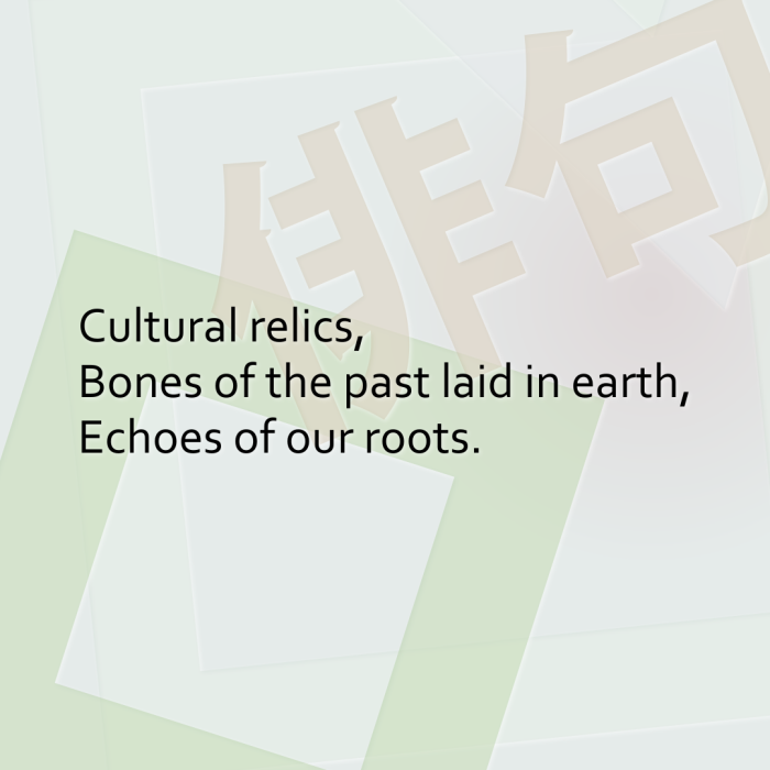 Cultural relics, Bones of the past laid in earth, Echoes of our roots.