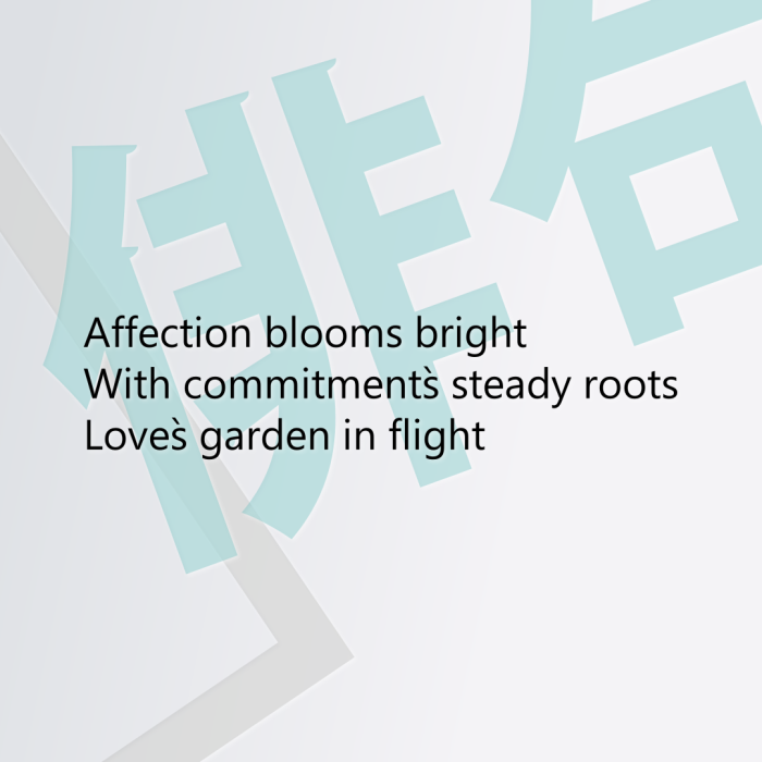 Affection blooms bright With commitment`s steady roots Love`s garden in flight