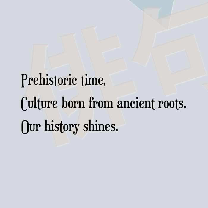 Prehistoric time, Culture born from ancient roots, Our history shines.