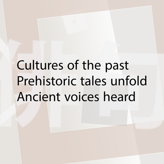 Cultures of the past Prehistoric tales unfold Ancient voices heard