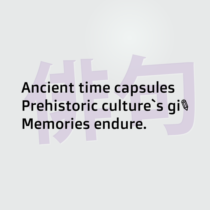 Ancient time capsules Prehistoric culture`s gift Memories endure.