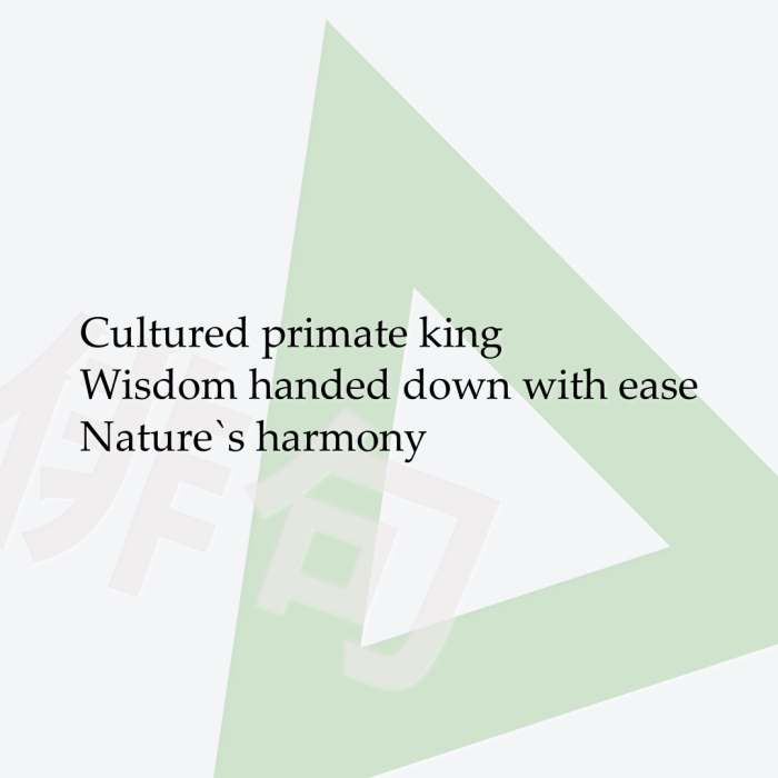Cultured primate king Wisdom handed down with ease Nature`s harmony