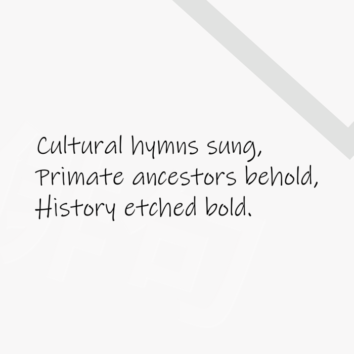 Cultural hymns sung, Primate ancestors behold, History etched bold.