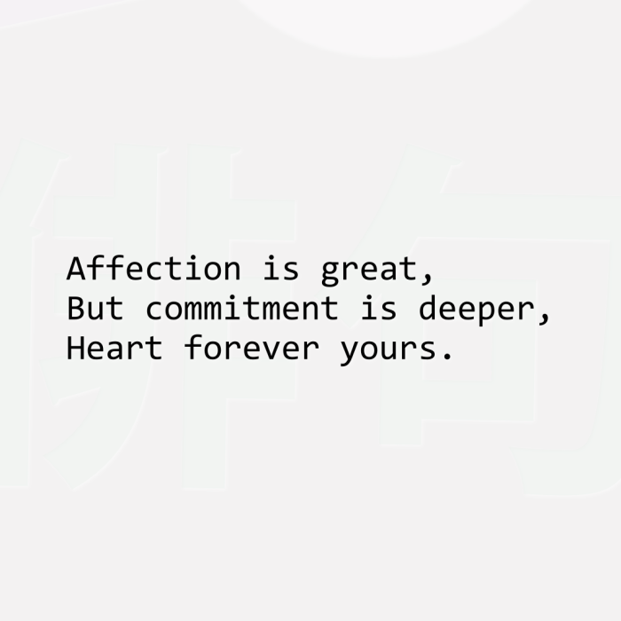 Affection is great, But commitment is deeper, Heart forever yours.