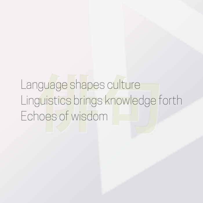 Language shapes culture Linguistics brings knowledge forth Echoes of wisdom