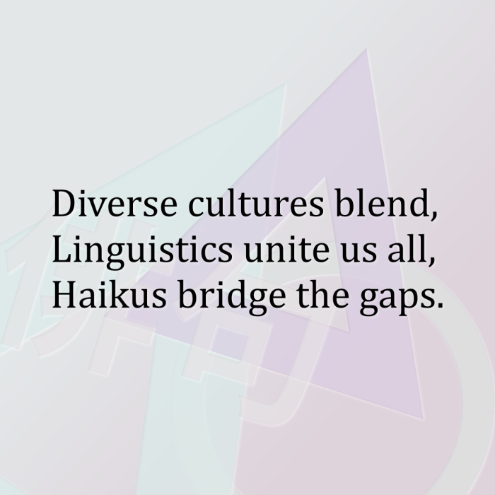 Diverse cultures blend, Linguistics unite us all, Haikus bridge the gaps.