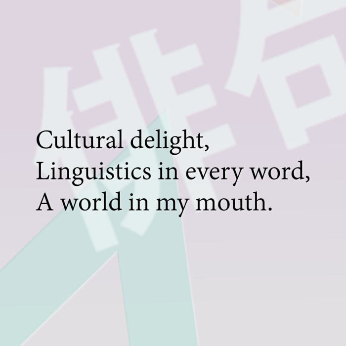 Cultural delight, Linguistics in every word, A world in my mouth.