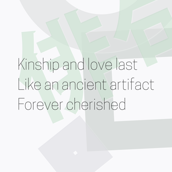 Kinship and love last Like an ancient artifact Forever cherished