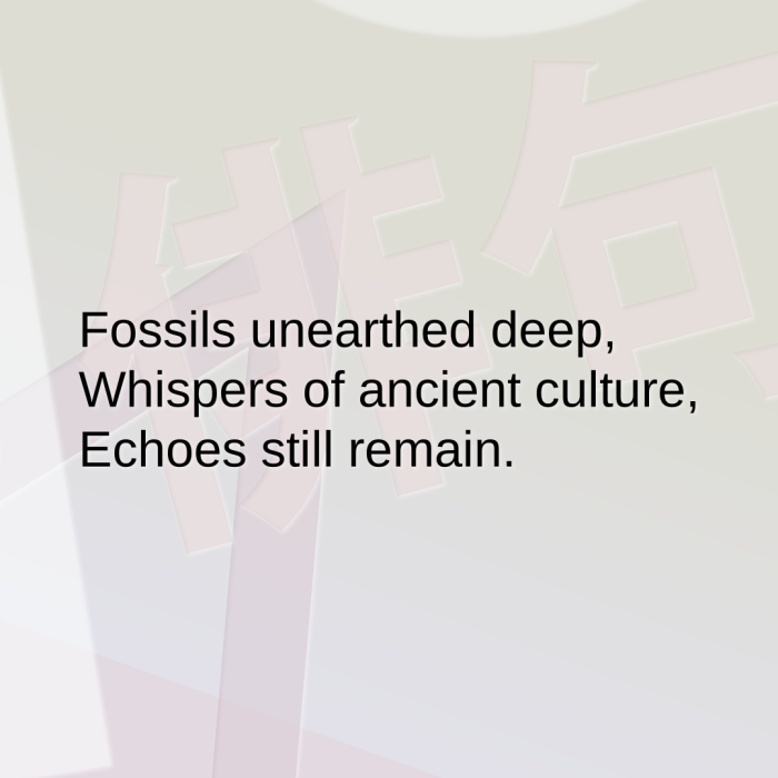Fossils unearthed deep, Whispers of ancient culture, Echoes still remain.