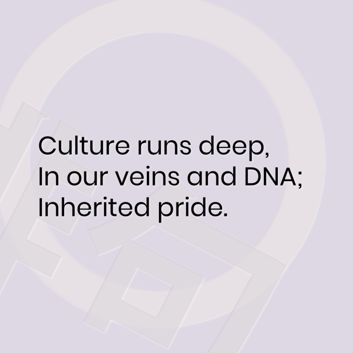 Culture runs deep, In our veins and DNA; Inherited pride.