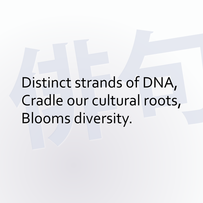 Distinct strands of DNA, Cradle our cultural roots, Blooms diversity.
