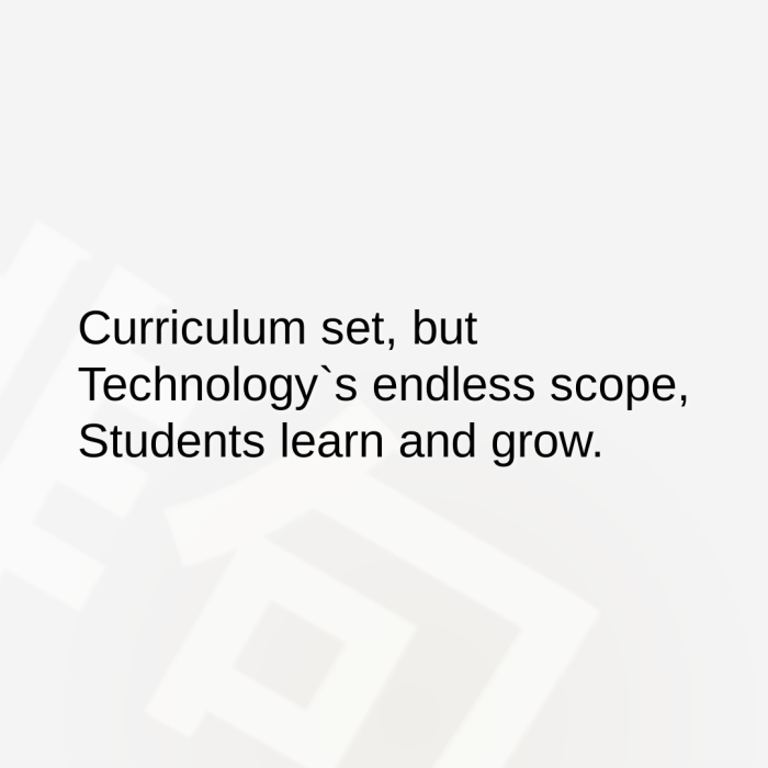 Curriculum set, but Technology`s endless scope, Students learn and grow.