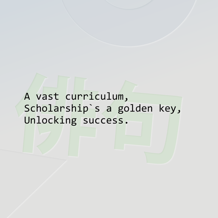 A vast curriculum, Scholarship`s a golden key, Unlocking success.