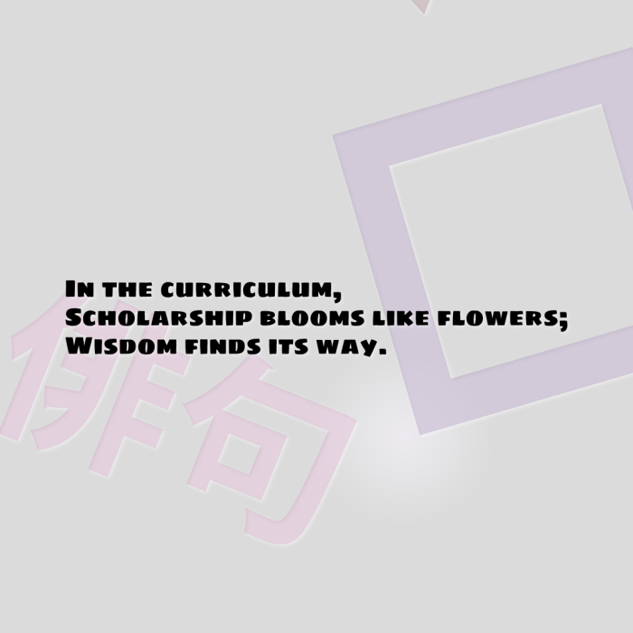 In the curriculum, Scholarship blooms like flowers; Wisdom finds its way.