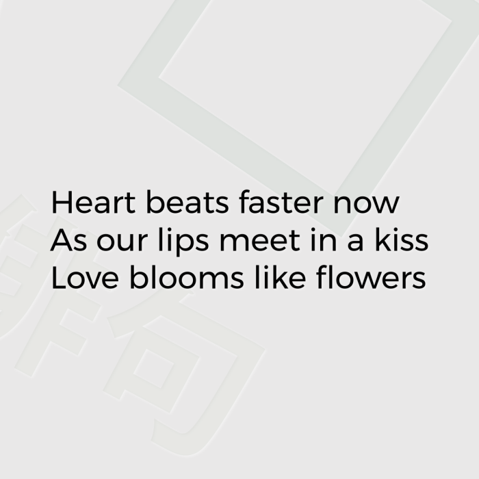 Heart beats faster now As our lips meet in a kiss Love blooms like flowers