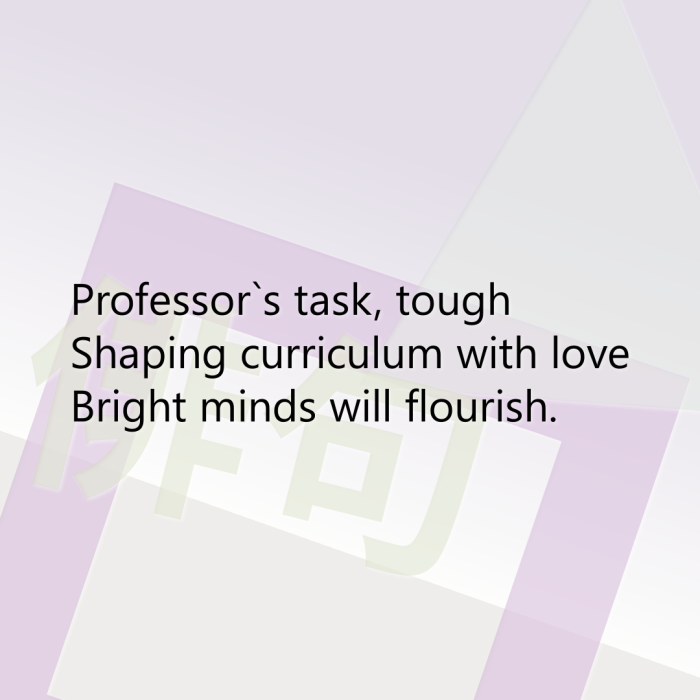Professor`s task, tough Shaping curriculum with love Bright minds will flourish.