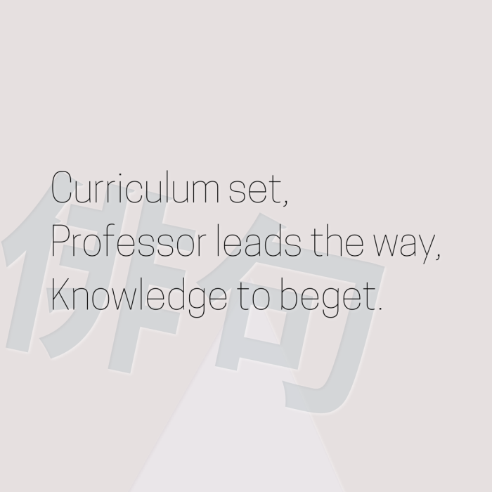 Curriculum set, Professor leads the way, Knowledge to beget.
