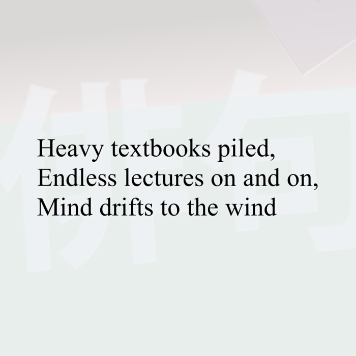 Heavy textbooks piled, Endless lectures on and on, Mind drifts to the wind