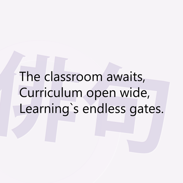 The classroom awaits, Curriculum open wide, Learning`s endless gates.