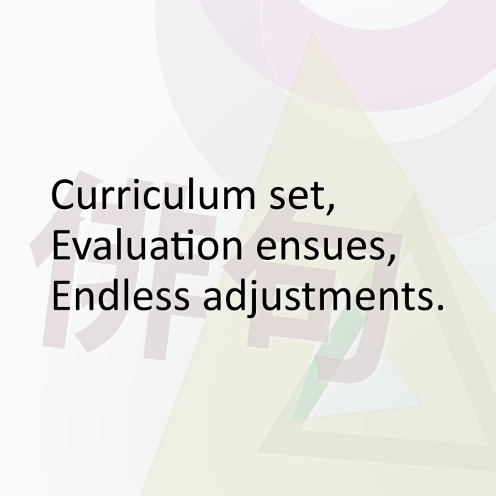 Curriculum set, Evaluation ensues, Endless adjustments.