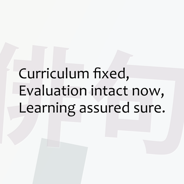 Curriculum fixed, Evaluation intact now, Learning assured sure.