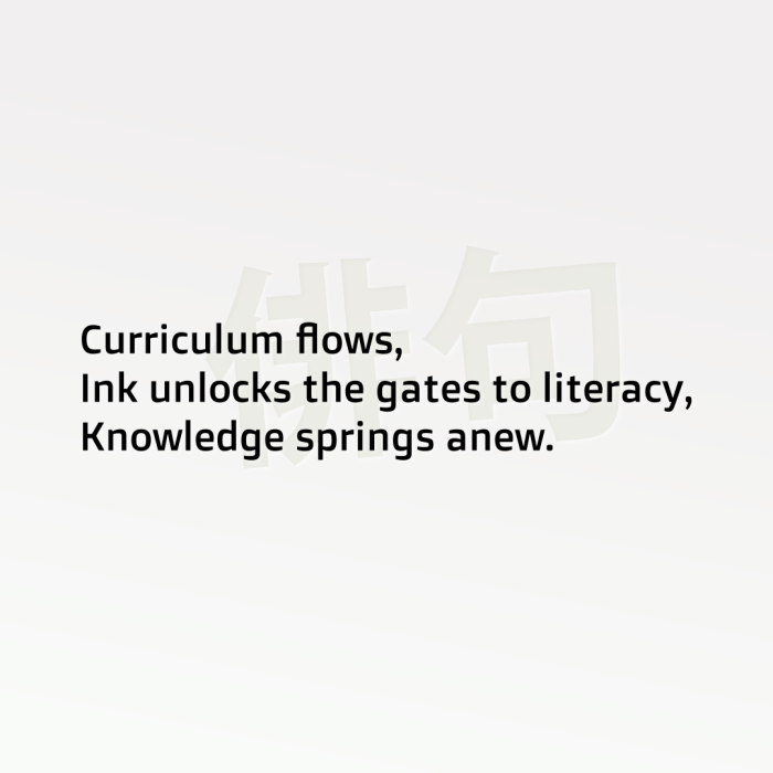 Curriculum flows, Ink unlocks the gates to literacy, Knowledge springs anew.