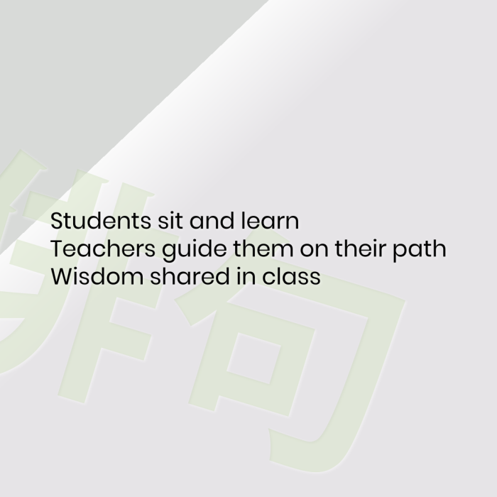 Students sit and learn Teachers guide them on their path Wisdom shared in class