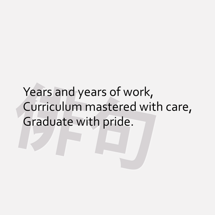 Years and years of work, Curriculum mastered with care, Graduate with pride.