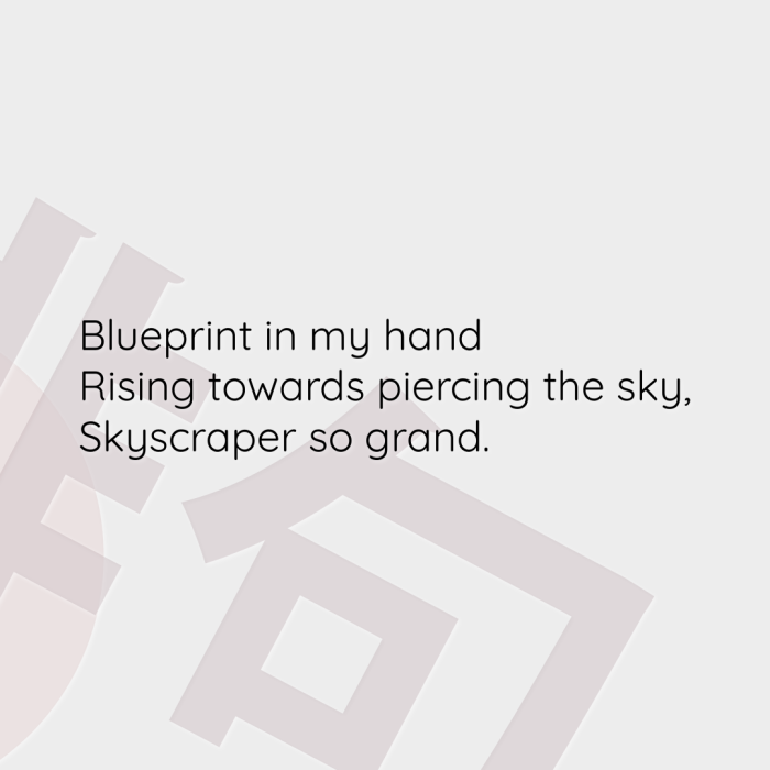 Blueprint in my hand Rising towards piercing the sky, Skyscraper so grand.