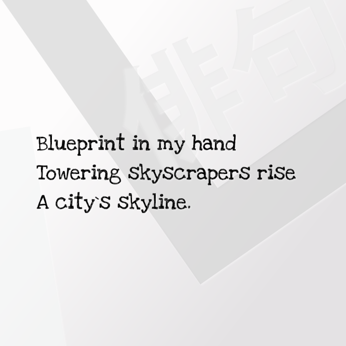 Blueprint in my hand Towering skyscrapers rise A city`s skyline.