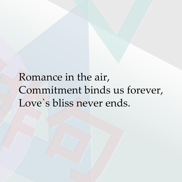 Romance in the air, Commitment binds us forever, Love`s bliss never ends.