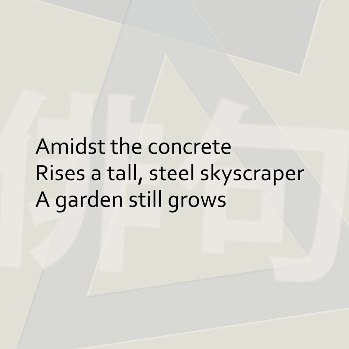 Amidst the concrete Rises a tall, steel skyscraper A garden still grows