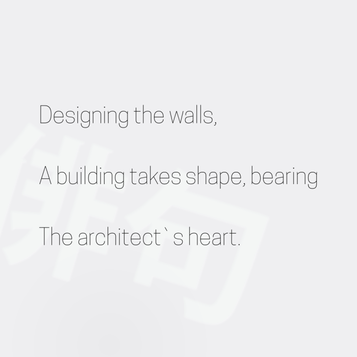 Designing the walls, A building takes shape, bearing The architect`s heart.