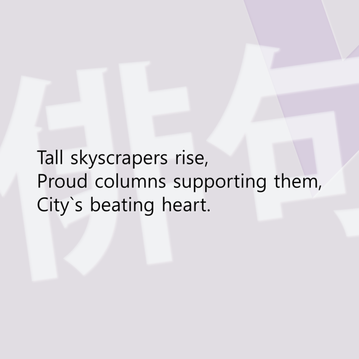 Tall skyscrapers rise, Proud columns supporting them, City`s beating heart.