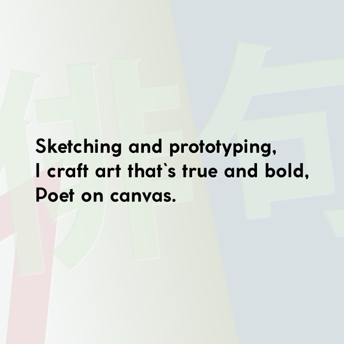Sketching and prototyping, I craft art that`s true and bold, Poet on canvas.