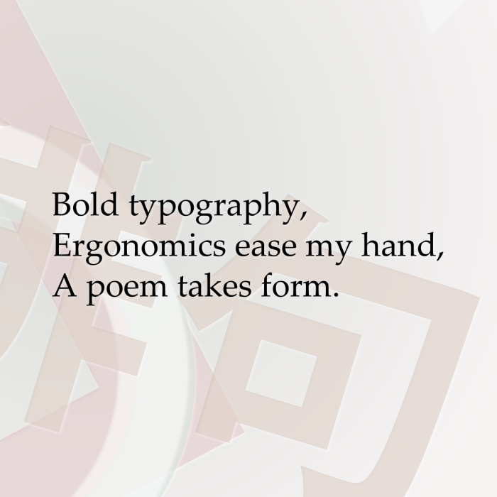 Bold typography, Ergonomics ease my hand, A poem takes form.
