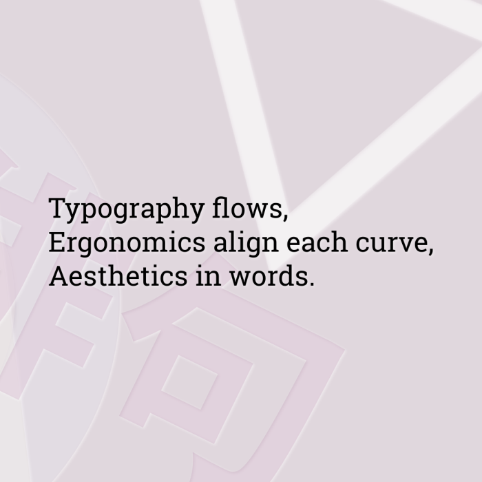 Typography flows, Ergonomics align each curve, Aesthetics in words.