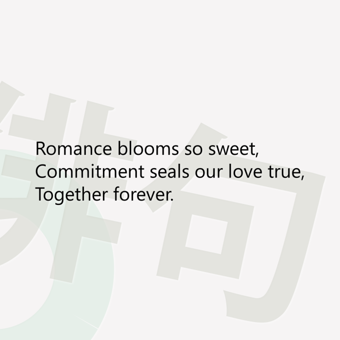 Romance blooms so sweet, Commitment seals our love true, Together forever.
