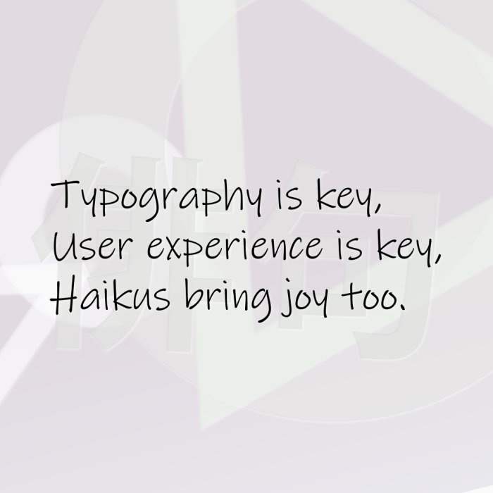 Typography is key, User experience is key, Haikus bring joy too.