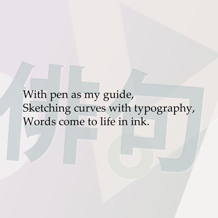 With pen as my guide, Sketching curves with typography, Words come to life in ink.