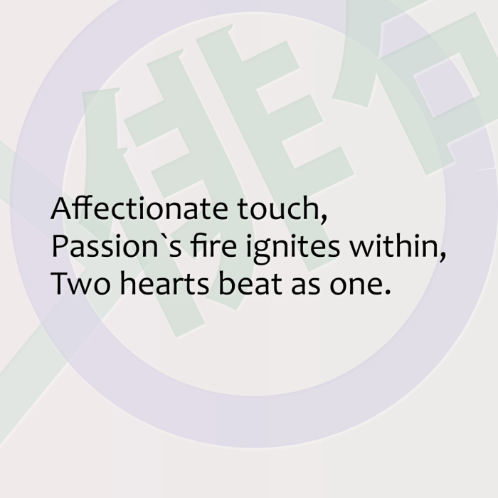 Affectionate touch, Passion`s fire ignites within, Two hearts beat as one.