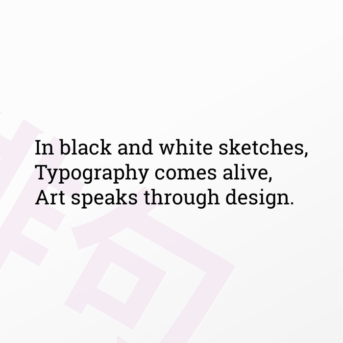 In black and white sketches, Typography comes alive, Art speaks through design.