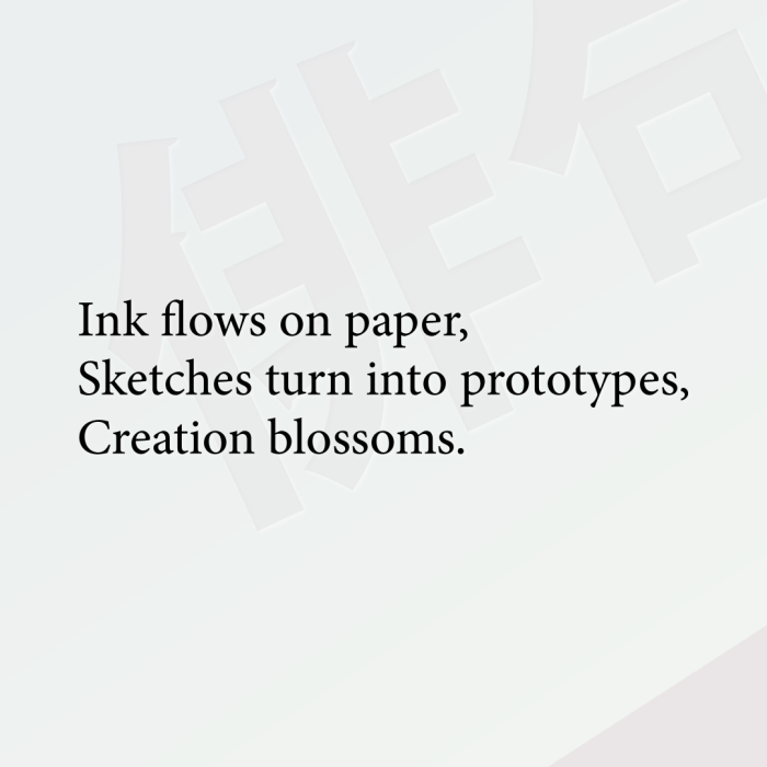 Ink flows on paper, Sketches turn into prototypes, Creation blossoms.