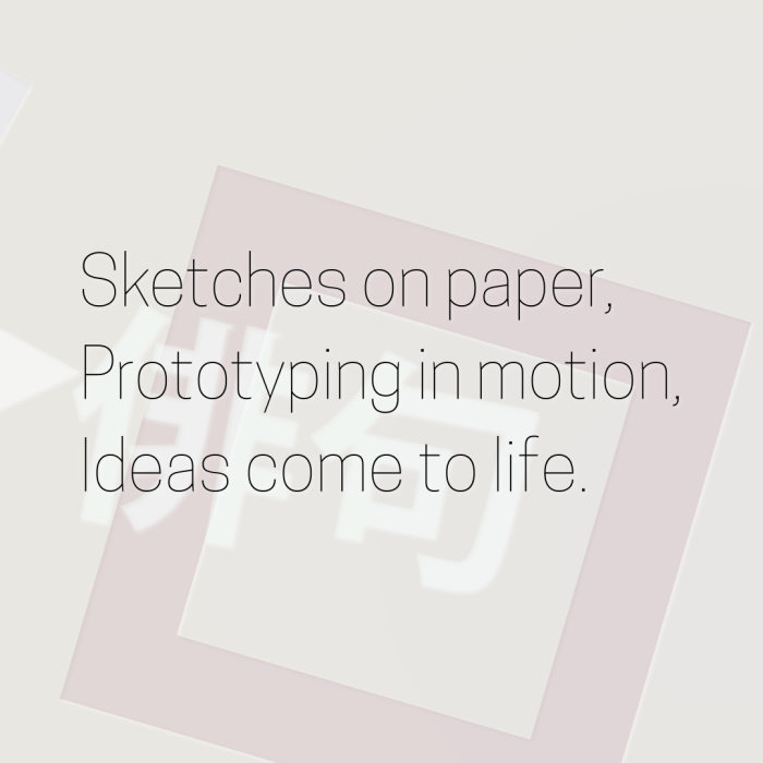 Sketches on paper, Prototyping in motion, Ideas come to life.