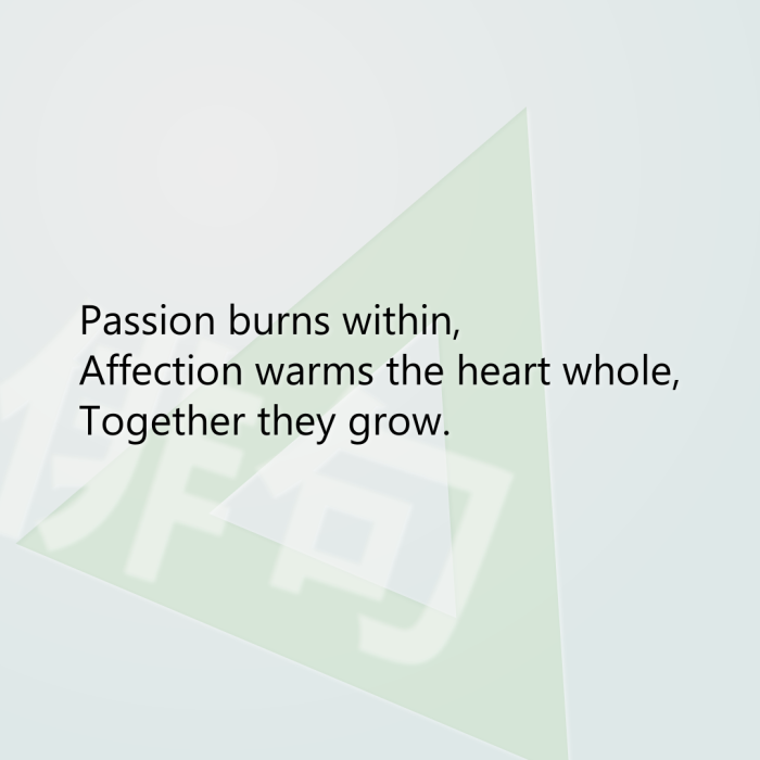 Passion burns within, Affection warms the heart whole, Together they grow.