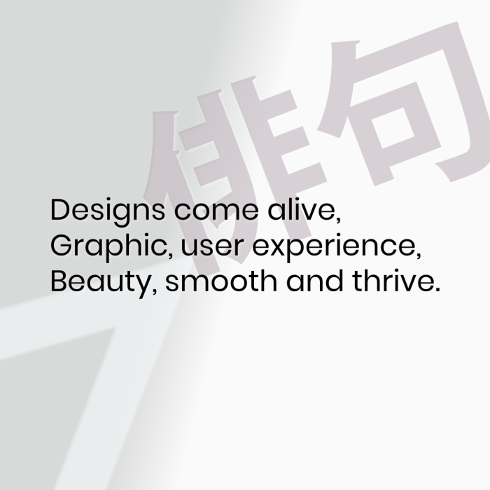 Designs come alive, Graphic, user experience, Beauty, smooth and thrive.